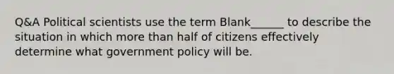 Q&A Political scientists use the term Blank______ to describe the situation in which more than half of citizens effectively determine what government policy will be.