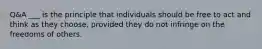 Q&A ___ is the principle that individuals should be free to act and think as they choose, provided they do not infringe on the freedoms of others.