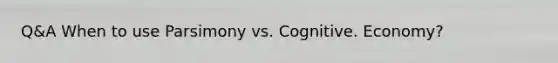 Q&A When to use Parsimony vs. Cognitive. Economy?