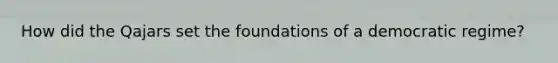 How did the Qajars set the foundations of a democratic regime?