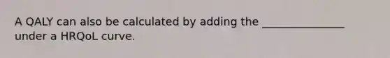 A QALY can also be calculated by adding the _______________ under a HRQoL curve.