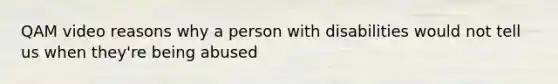 QAM video reasons why a person with disabilities would not tell us when they're being abused