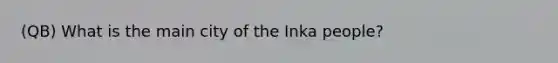 (QB) What is the main city of the Inka people?