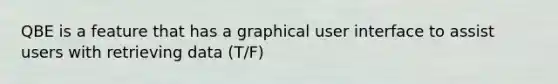 QBE is a feature that has a graphical user interface to assist users with retrieving data (T/F)