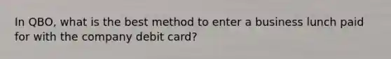 In QBO, what is the best method to enter a business lunch paid for with the company debit card?