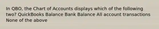 In QBO, the Chart of Accounts displays which of the following two? QuickBooks Balance Bank Balance All account transactions None of the above