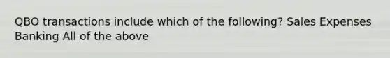 QBO transactions include which of the following? Sales Expenses Banking All of the above