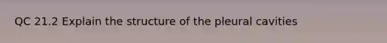 QC 21.2 Explain the structure of the pleural cavities
