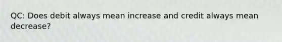 QC: Does debit always mean increase and credit always mean decrease?