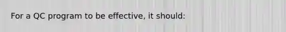 For a QC program to be effective, it should: