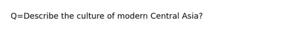 Q=Describe the culture of modern Central Asia?