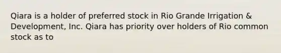 Qiara is a holder of preferred stock in Rio Grande Irrigation & Development, Inc. Qiara has priority over holders of Rio common stock as to