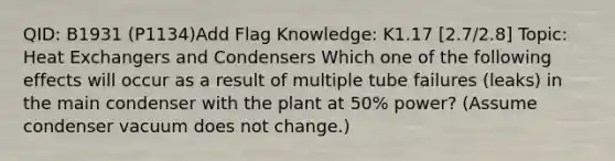 QID: B1931 (P1134)Add Flag Knowledge: K1.17 [2.7/2.8] Topic: Heat Exchangers and Condensers Which one of the following effects will occur as a result of multiple tube failures (leaks) in the main condenser with the plant at 50% power? (Assume condenser vacuum does not change.)