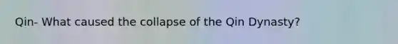 Qin- What caused the collapse of the Qin Dynasty?