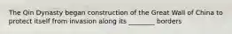 The Qin Dynasty began construction of the Great Wall of China to protect itself from invasion along its ________ borders