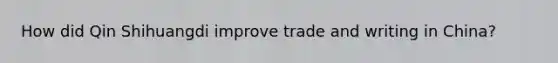 How did Qin Shihuangdi improve trade and writing in China?