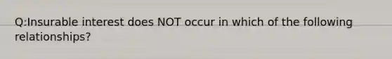 Q:Insurable interest does NOT occur in which of the following relationships?