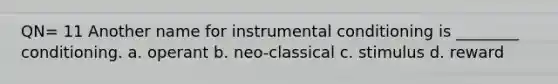 QN= 11 Another name for instrumental conditioning is ________ conditioning. a. operant b. neo-classical c. stimulus d. reward