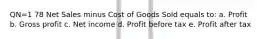 QN=1 78 Net Sales minus Cost of Goods Sold equals to: a. Profit b. Gross profit c. Net income d. Profit before tax e. Profit after tax