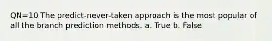 QN=10 The predict-never-taken approach is the most popular of all the branch prediction methods. a. True b. False