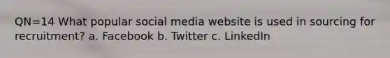 QN=14 What popular social media website is used in sourcing for recruitment? a. Facebook b. Twitter c. LinkedIn