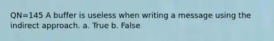 QN=145 A buffer is useless when writing a message using the indirect approach. a. True b. False