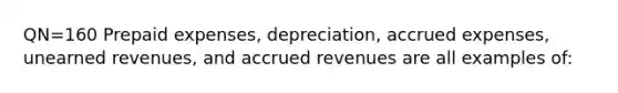 QN=160 Prepaid expenses, depreciation, accrued expenses, unearned revenues, and accrued revenues are all examples of: