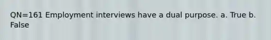 QN=161 Employment interviews have a dual purpose. a. True b. False