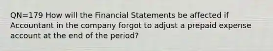 QN=179 How will the Financial Statements be affected if Accountant in the company forgot to adjust a prepaid expense account at the end of the period?