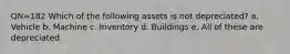 QN=182 Which of the following assets is not depreciated? a. Vehicle b. Machine c. Inventory d. Buildings e. All of these are depreciated