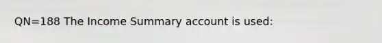 QN=188 The Income Summary account is used: