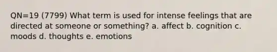 QN=19 (7799) What term is used for intense feelings that are directed at someone or something? a. affect b. cognition c. moods d. thoughts e. emotions