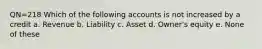 QN=218 Which of the following accounts is not increased by a credit a. Revenue b. Liability c. Asset d. Owner's equity e. None of these