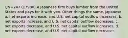 QN=247 (17980) A Japanese firm buys lumber from the United States and pays for it with yen. Other things the same, Japanese a. net exports increase, and U.S. net capital outflow increases. b. net exports increase, and U.S. net capital outflow decreases. c. net exports decrease, and U.S. net capital outflow increases. d. net exports decrease, and U.S. net capital outflow decreases.