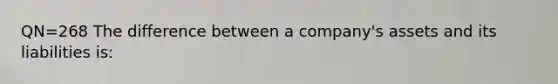 QN=268 The difference between a company's assets and its liabilities is: