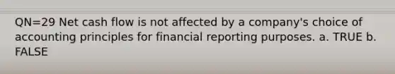 QN=29 Net cash flow is not affected by a company's choice of accounting principles for financial reporting purposes. a. TRUE b. FALSE