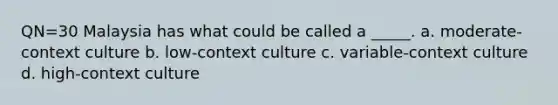 QN=30 Malaysia has what could be called a _____. a. moderate-context culture b. low-context culture c. variable-context culture d. high-context culture