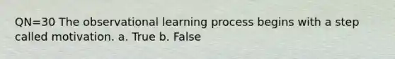 QN=30 The observational learning process begins with a step called motivation. a. True b. False