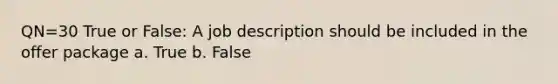 QN=30 True or False: A job description should be included in the offer package a. True b. False