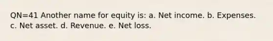 QN=41 Another name for equity is: a. Net income. b. Expenses. c. Net asset. d. Revenue. e. Net loss.