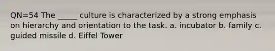 QN=54 The _____ culture is characterized by a strong emphasis on hierarchy and orientation to the task. a. incubator b. family c. guided missile d. Eiffel Tower