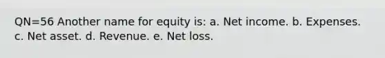 QN=56 Another name for equity is: a. Net income. b. Expenses. c. Net asset. d. Revenue. e. Net loss.