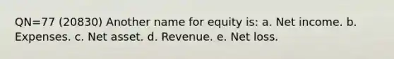 QN=77 (20830) Another name for equity is: a. Net income. b. Expenses. c. Net asset. d. Revenue. e. Net loss.