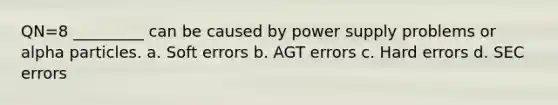 QN=8 _________ can be caused by power supply problems or alpha particles. a. Soft errors b. AGT errors c. Hard errors d. SEC errors