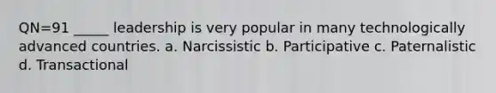 QN=91 _____ leadership is very popular in many technologically advanced countries. a. Narcissistic b. Participative c. Paternalistic d. Transactional