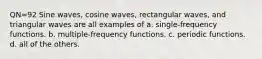 QN=92 Sine waves, cosine waves, rectangular waves, and triangular waves are all examples of a. single-frequency functions. b. multiple-frequency functions. c. periodic functions. d. all of the others.