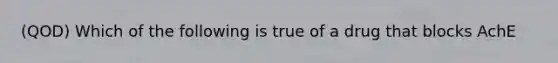 (QOD) Which of the following is true of a drug that blocks AchE