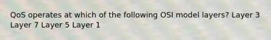 QoS operates at which of the following OSI model layers? Layer 3 Layer 7 Layer 5 Layer 1