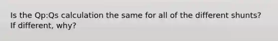 Is the Qp:Qs calculation the same for all of the different shunts? If different, why?