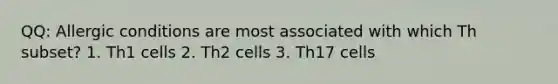 QQ: Allergic conditions are most associated with which Th subset? 1. Th1 cells 2. Th2 cells 3. Th17 cells